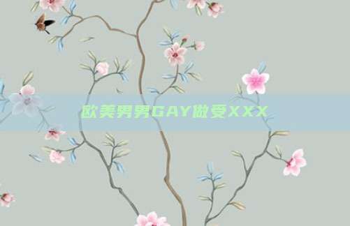 欧美男男GAY做受XXXⅩ